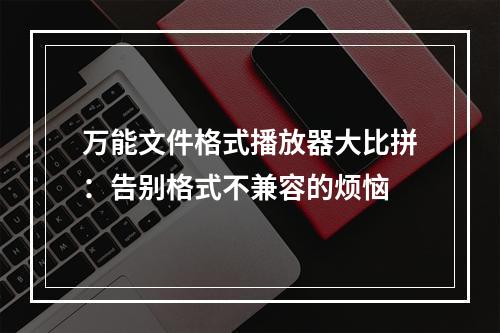 万能文件格式播放器大比拼：告别格式不兼容的烦恼