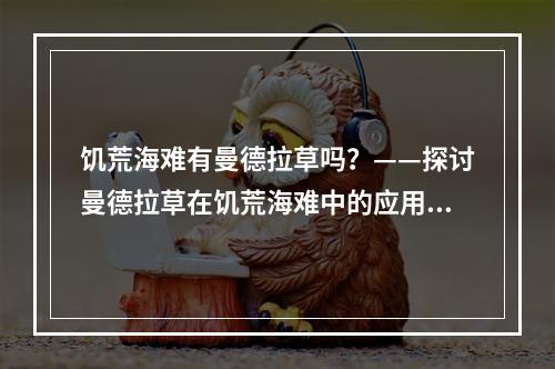 饥荒海难有曼德拉草吗？——探讨曼德拉草在饥荒海难中的应用与价值