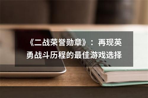 《二战荣誉勋章》：再现英勇战斗历程的最佳游戏选择