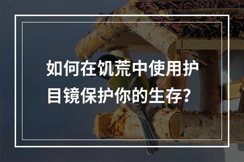 如何在饥荒中使用护目镜保护你的生存？