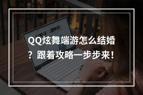 QQ炫舞端游怎么结婚？跟着攻略一步步来！