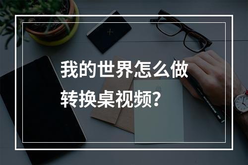 我的世界怎么做转换桌视频？