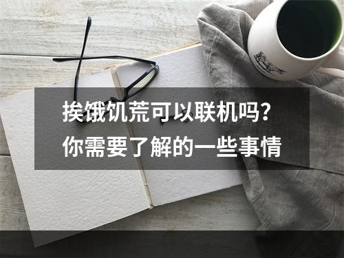 挨饿饥荒可以联机吗？你需要了解的一些事情