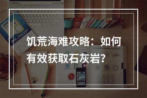 饥荒海难攻略：如何有效获取石灰岩？