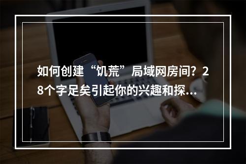 如何创建“饥荒”局域网房间？28个字足矣引起你的兴趣和探索欲望。该游戏由Klei Entertainment推出，属于一