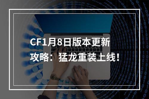 CF1月8日版本更新攻略：猛龙重装上线！