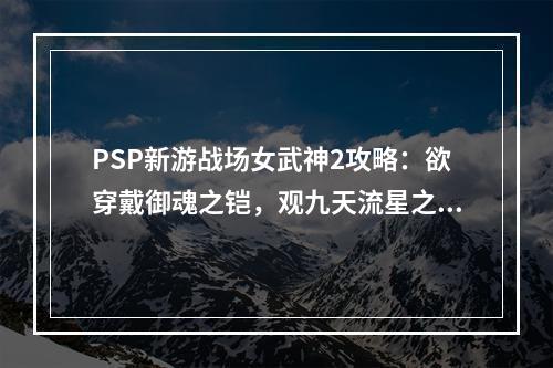 PSP新游战场女武神2攻略：欲穿戴御魂之铠，观九天流星之术