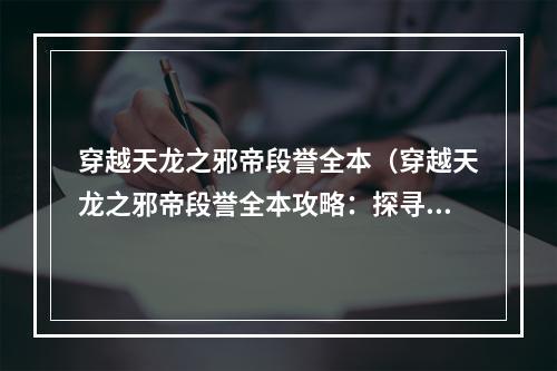 穿越天龙之邪帝段誉全本（穿越天龙之邪帝段誉全本攻略：探寻江湖奥秘）