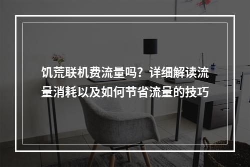 饥荒联机费流量吗？详细解读流量消耗以及如何节省流量的技巧