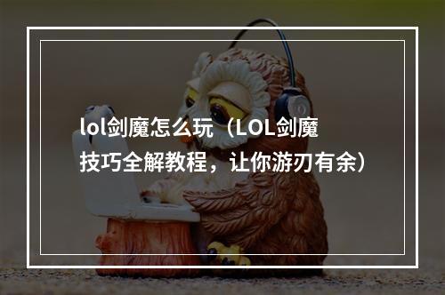 lol剑魔怎么玩（LOL剑魔技巧全解教程，让你游刃有余）