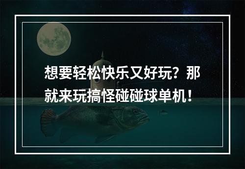 想要轻松快乐又好玩？那就来玩搞怪碰碰球单机！