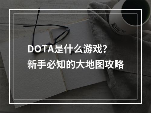 DOTA是什么游戏？新手必知的大地图攻略