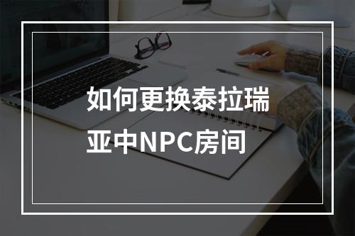 如何更换泰拉瑞亚中NPC房间