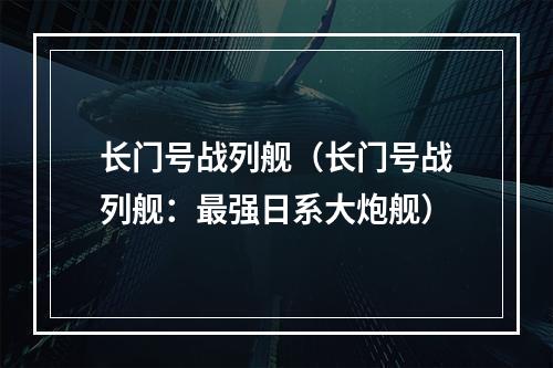 长门号战列舰（长门号战列舰：最强日系大炮舰）