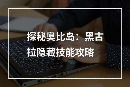 探秘奥比岛：黑古拉隐藏技能攻略