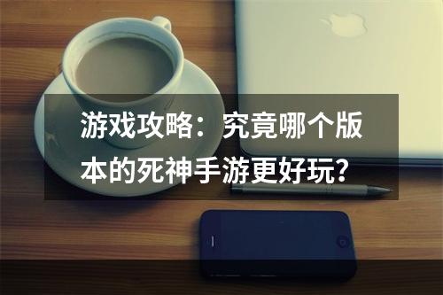 游戏攻略：究竟哪个版本的死神手游更好玩？