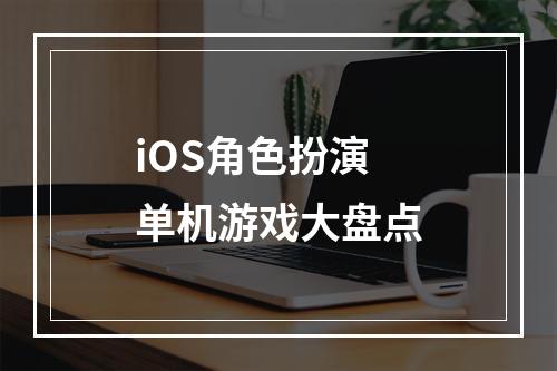 iOS角色扮演单机游戏大盘点