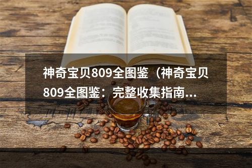 神奇宝贝809全图鉴（神奇宝贝809全图鉴：完整收集指南）