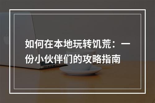 如何在本地玩转饥荒：一份小伙伴们的攻略指南