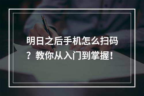 明日之后手机怎么扫码？教你从入门到掌握！