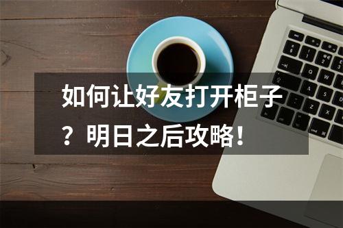 如何让好友打开柜子？明日之后攻略！