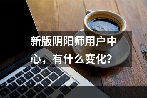 新版阴阳师用户中心，有什么变化？