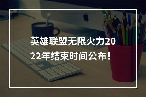 英雄联盟无限火力2022年结束时间公布！