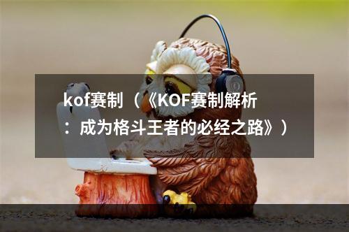 kof赛制（《KOF赛制解析：成为格斗王者的必经之路》）