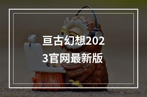 亘古幻想2023官网最新版