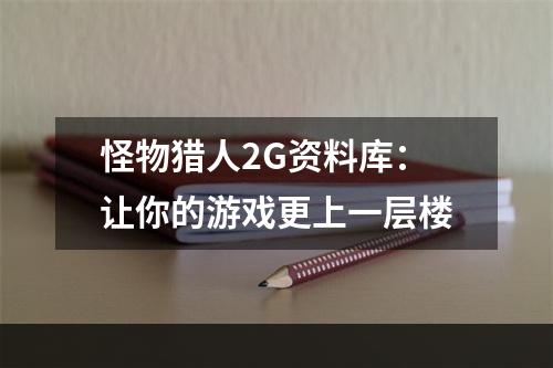 怪物猎人2G资料库：让你的游戏更上一层楼