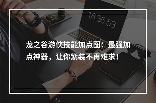 龙之谷游侠技能加点图：最强加点神器，让你紫装不再难求！