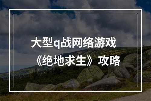 大型q战网络游戏《绝地求生》攻略