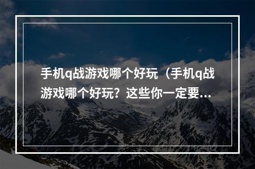 手机q战游戏哪个好玩（手机q战游戏哪个好玩？这些你一定要知道！）