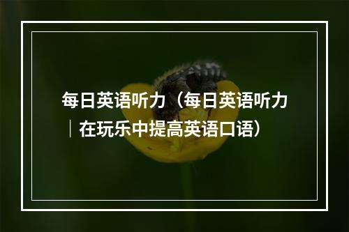 每日英语听力（每日英语听力｜在玩乐中提高英语口语）