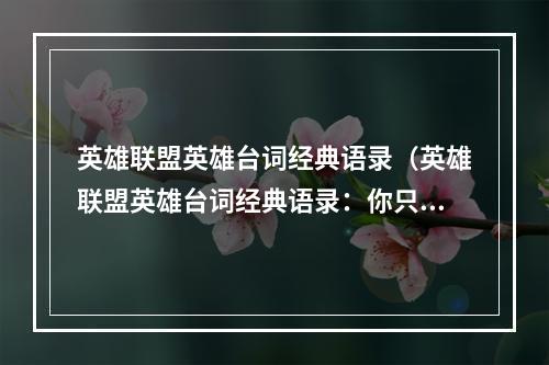 英雄联盟英雄台词经典语录（英雄联盟英雄台词经典语录：你只是个小菜鸟，还需努力！）