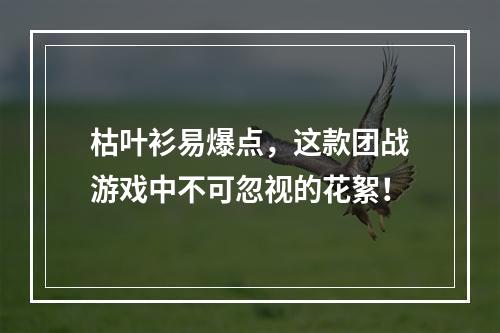 枯叶衫易爆点，这款团战游戏中不可忽视的花絮！