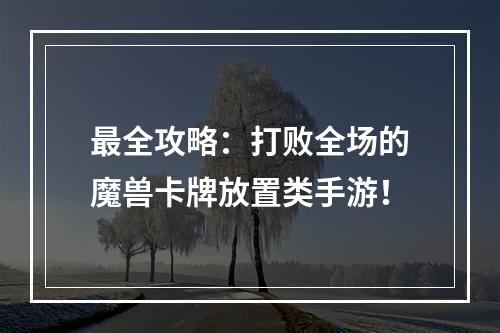 最全攻略：打败全场的魔兽卡牌放置类手游！