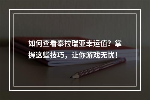 如何查看泰拉瑞亚幸运值？掌握这些技巧，让你游戏无忧！