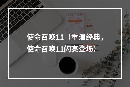 使命召唤11（重温经典，使命召唤11闪亮登场）