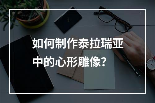 如何制作泰拉瑞亚中的心形雕像？