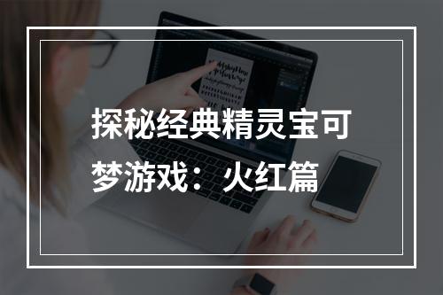 探秘经典精灵宝可梦游戏：火红篇