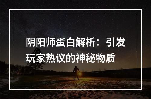 阴阳师蛋白解析：引发玩家热议的神秘物质