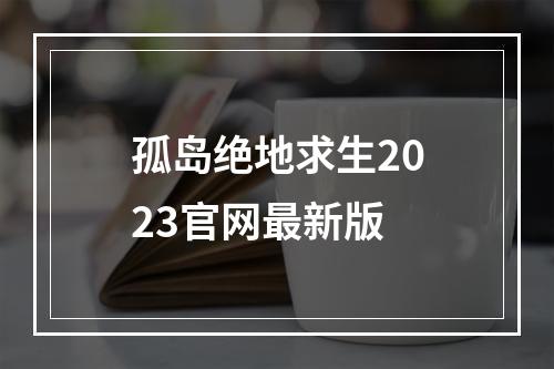 孤岛绝地求生2023官网最新版