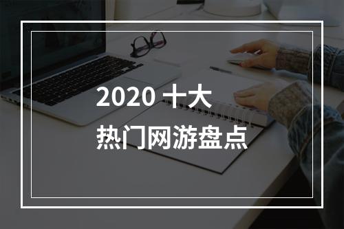 2020 十大热门网游盘点