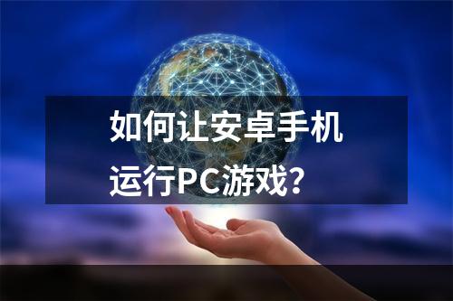 如何让安卓手机运行PC游戏？