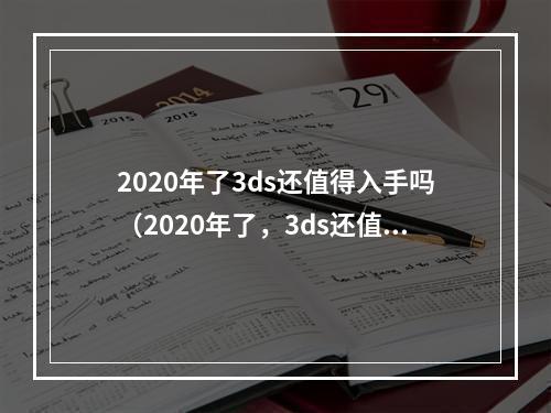 2020年了3ds还值得入手吗（2020年了，3ds还值得入手吗？一位游戏爱好者的实际评测）