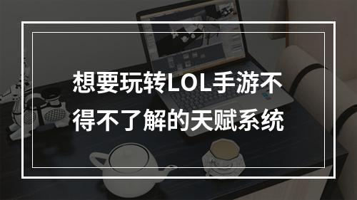 想要玩转LOL手游不得不了解的天赋系统