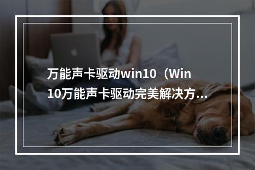 万能声卡驱动win10（Win10万能声卡驱动完美解决方案）