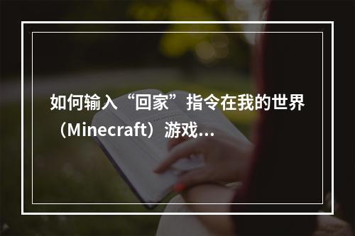 如何输入“回家”指令在我的世界（Minecraft）游戏中返程