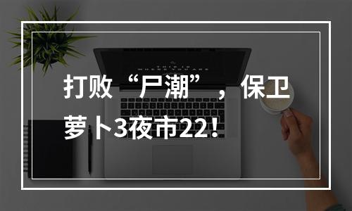 打败“尸潮”，保卫萝卜3夜市22！